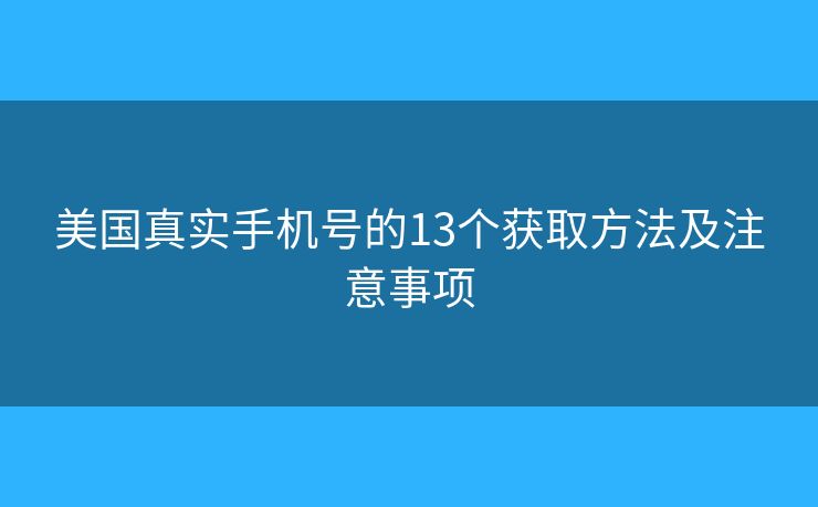 美國真實(shí)手機(jī)號的13個獲取方法及注意事項(xiàng)