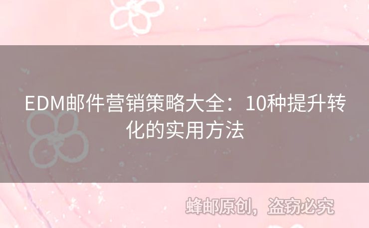 EDM郵件營銷策略大全：10種提升轉(zhuǎn)化的實用方法