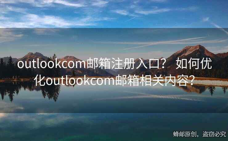 outlookcom郵箱注冊入口？ 如何優(yōu)化outlookcom郵箱相關(guān)內(nèi)容？