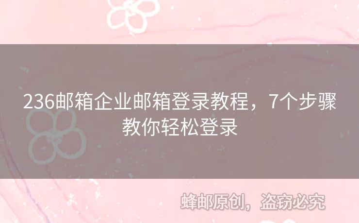 236郵箱企業(yè)郵箱登錄教程，7個步驟教你輕松登錄
