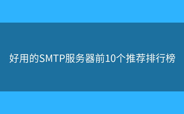 好用的SMTP服務(wù)器前10個(gè)推薦排行榜