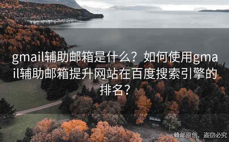 gmail輔助郵箱是什么？如何使用gmail輔助郵箱提升網(wǎng)站在百度搜索引擎的排名？