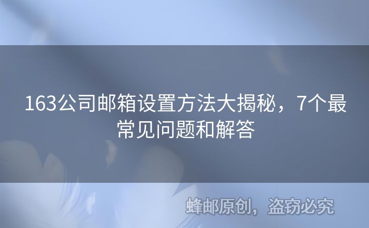 163公司郵箱設(shè)置方法大揭秘，7個(gè)最常見問題和解答