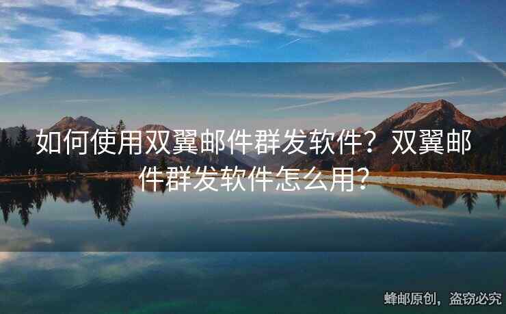 如何使用雙翼郵件群發(fā)軟件？雙翼郵件群發(fā)軟件怎么用？