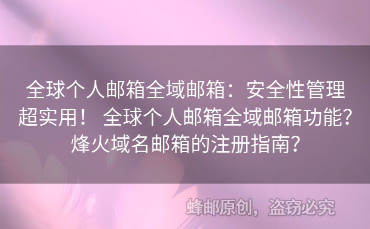 全球個人郵箱全域郵箱：安全性管理超實用！ 全球個人郵箱全域郵箱功能？烽火域名郵箱的注冊指南？