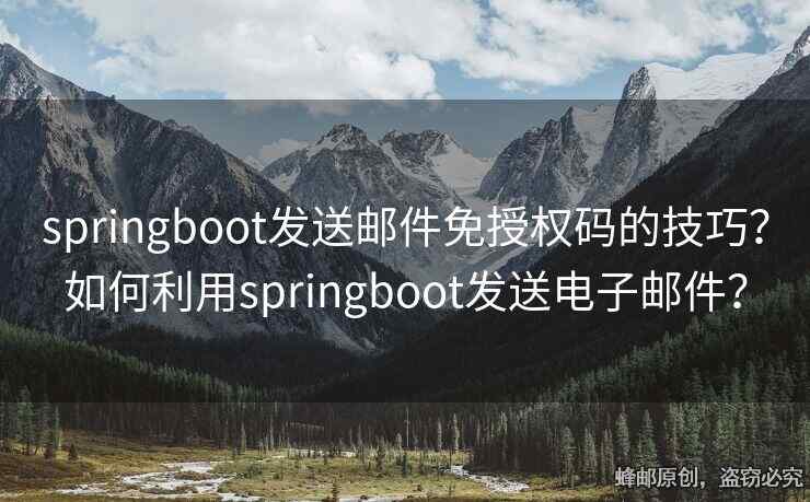 springboot發(fā)送郵件免授權(quán)碼的技巧？如何利用springboot發(fā)送電子郵件？