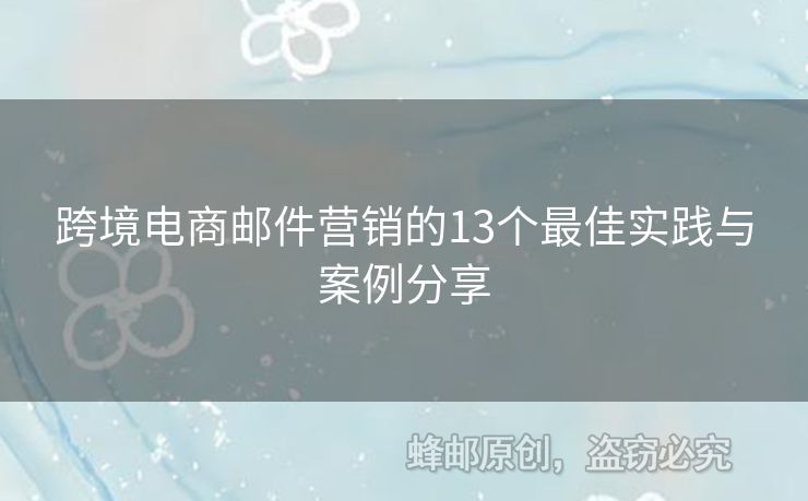 跨境電商郵件營銷的13個最佳實踐與案例分享