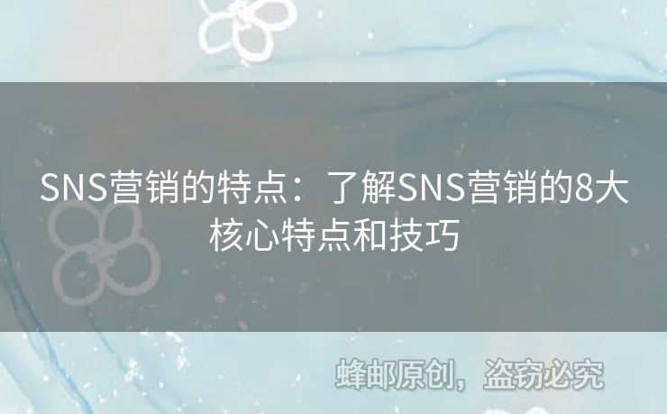 SNS營銷的特點：了解SNS營銷的8大核心特點和技巧