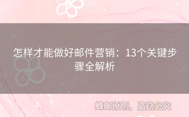 怎樣才能做好郵件營銷：13個關(guān)鍵步驟全解析