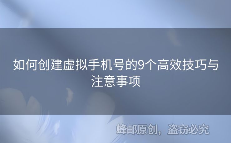 如何創(chuàng)建虛擬手機(jī)號(hào)的9個(gè)高效技巧與注意事項(xiàng)