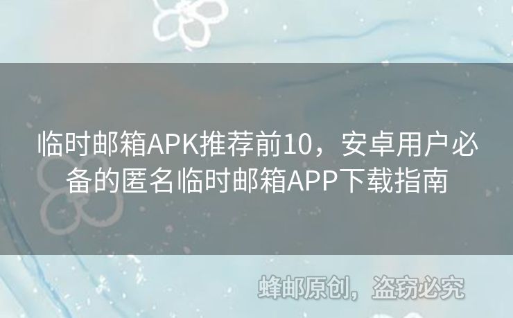 臨時郵箱APK推薦前10，安卓用戶必備的匿名臨時郵箱APP下載指南