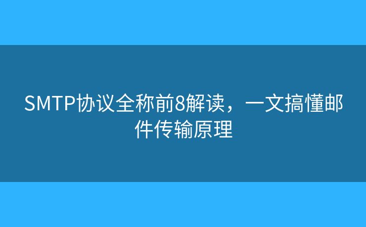 SMTP協(xié)議全稱前8解讀，一文搞懂郵件傳輸原理
