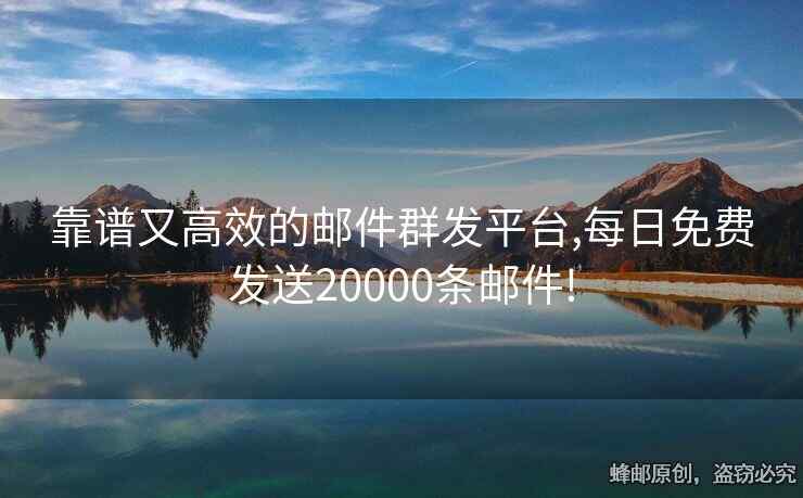 靠譜又高效的郵件群發(fā)平臺,每日免費發(fā)送20000條郵件!