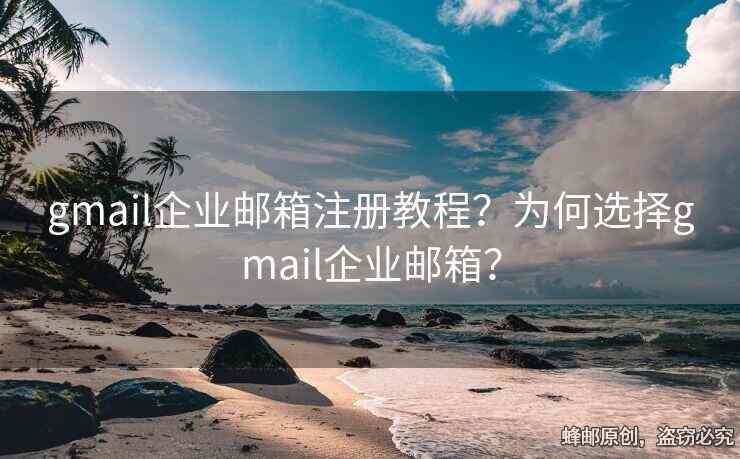 gmail企業(yè)郵箱注冊教程？為何選擇gmail企業(yè)郵箱？