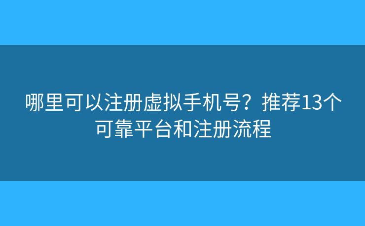 哪里可以注冊(cè)虛擬手機(jī)號(hào)？推薦13個(gè)可靠平臺(tái)和注冊(cè)流程