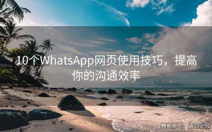 10個(gè)WhatsApp網(wǎng)頁使用技巧，提高你的溝通效率