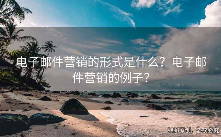 電子郵件營銷的形式是什么？電子郵件營銷的例子？