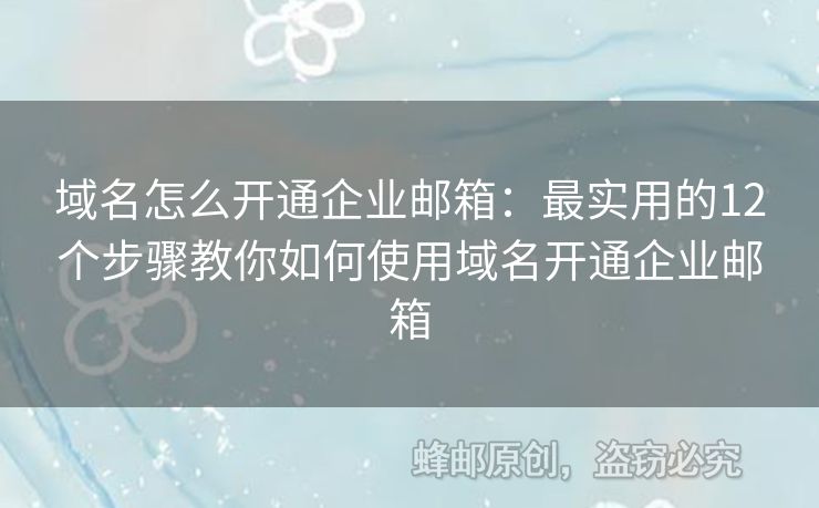 域名怎么開(kāi)通企業(yè)郵箱：最實(shí)用的12個(gè)步驟教你如何使用域名開(kāi)通企業(yè)郵箱