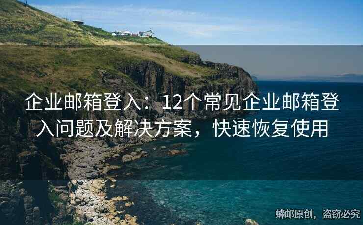 企業(yè)郵箱登入：12個(gè)常見(jiàn)企業(yè)郵箱登入問(wèn)題及解決方案，快速恢復(fù)使用