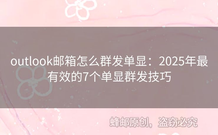 outlook郵箱怎么群發(fā)單顯：2025年最有效的7個單顯群發(fā)技巧