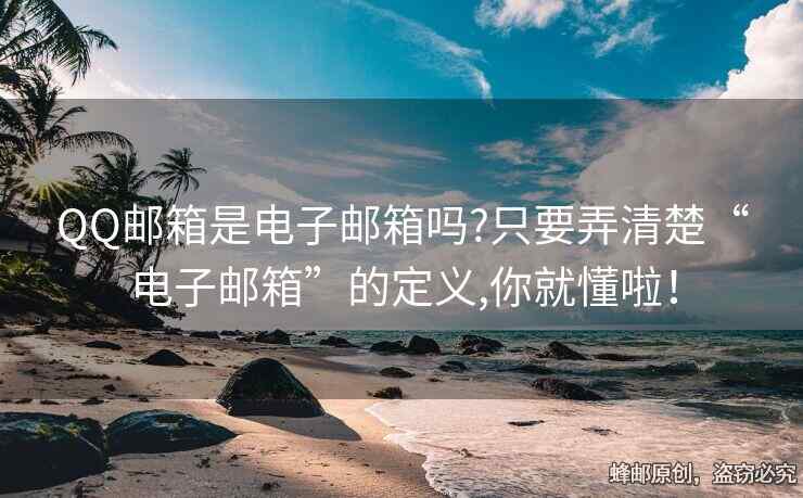 QQ郵箱是電子郵箱嗎?只要弄清楚“電子郵箱”的定義,你就懂啦！