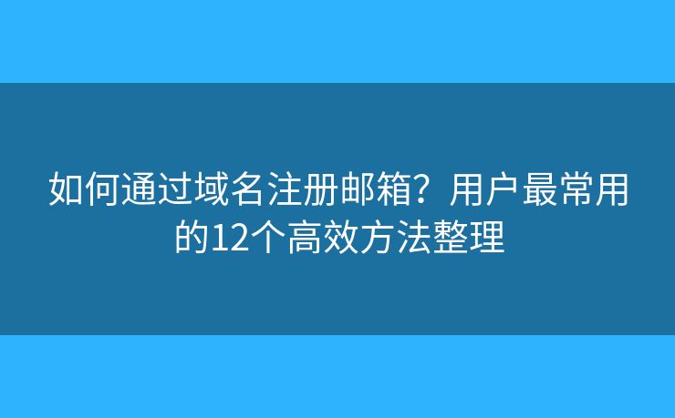 如何通過(guò)域名注冊(cè)郵箱？用戶最常用的12個(gè)高效方法整理