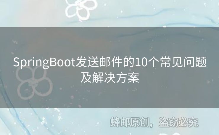 SpringBoot發(fā)送郵件的10個常見問題及解決方案