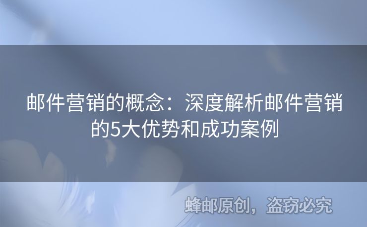 郵件營(yíng)銷的概念：深度解析郵件營(yíng)銷的5大優(yōu)勢(shì)和成功案例