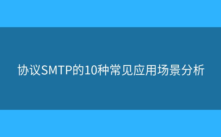 協(xié)議SMTP的10種常見(jiàn)應(yīng)用場(chǎng)景分析