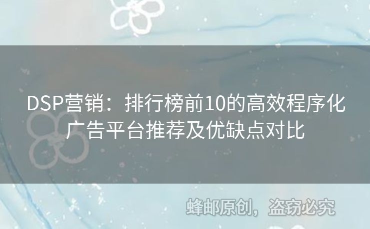 DSP營銷：排行榜前10的高效程序化廣告平臺推薦及優(yōu)缺點對比