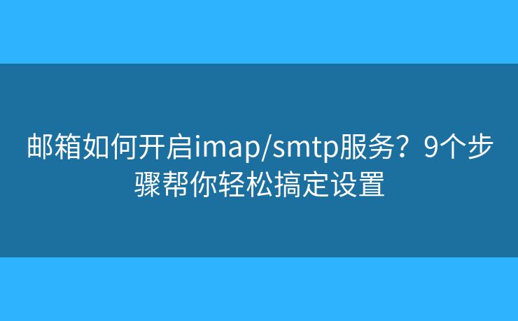 郵箱如何開啟imap/smtp服務(wù)？9個步驟幫你輕松搞定設(shè)置