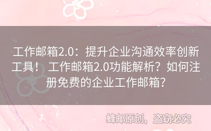 工作郵箱2.0：提升企業(yè)溝通效率創(chuàng)新工具！ 工作郵箱2.0功能解析？如何注冊免費的企業(yè)工作郵箱？