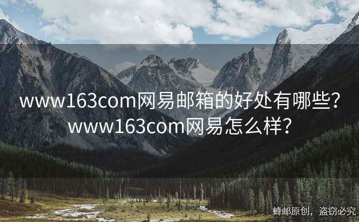 www163com網(wǎng)易郵箱的好處有哪些？www163com網(wǎng)易怎么樣？