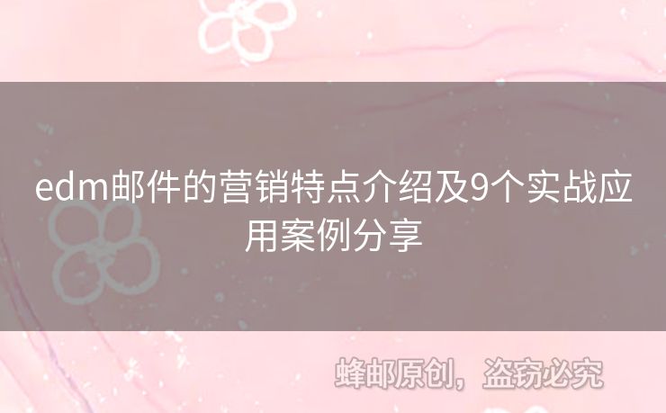 edm郵件的營銷特點(diǎn)介紹及9個實(shí)戰(zhàn)應(yīng)用案例分享