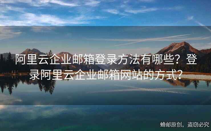 阿里云企業(yè)郵箱登錄方法有哪些？登錄阿里云企業(yè)郵箱網(wǎng)站的方式？