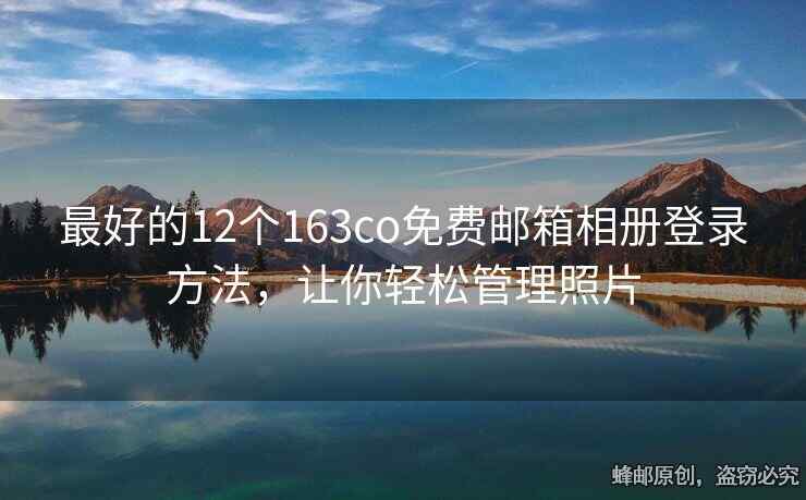 最好的12個(gè)163co免費(fèi)郵箱相冊登錄方法，讓你輕松管理照片