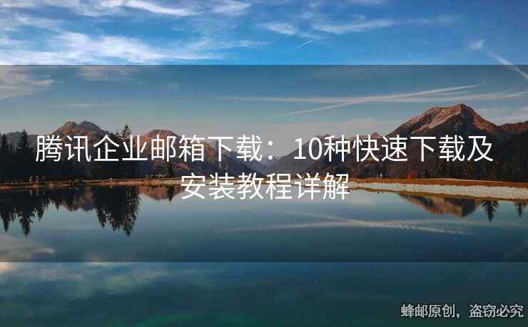 騰訊企業(yè)郵箱下載：10種快速下載及安裝教程詳解