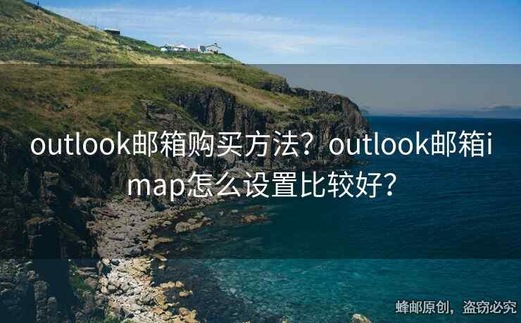 outlook郵箱購買方法？outlook郵箱imap怎么設(shè)置比較好？