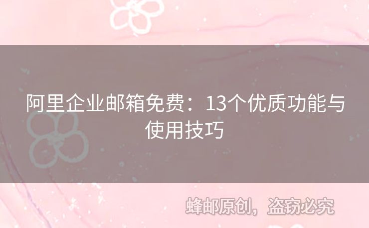 阿里企業(yè)郵箱免費：13個優(yōu)質功能與使用技巧