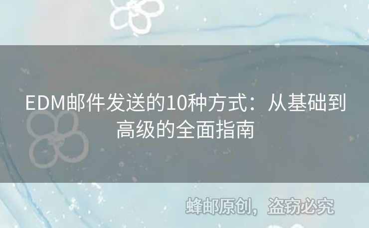 EDM郵件發(fā)送的10種方式：從基礎(chǔ)到高級(jí)的全面指南