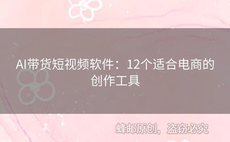 AI帶貨短視頻軟件：12個適合電商的創(chuàng)作工具
