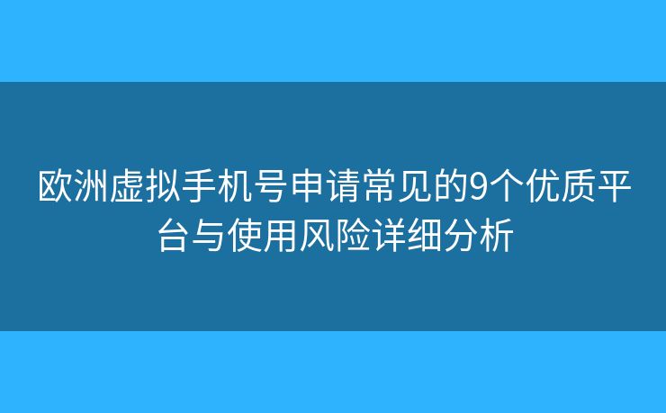 歐洲虛擬手機(jī)號(hào)申請(qǐng)常見的9個(gè)優(yōu)質(zhì)平臺(tái)與使用風(fēng)險(xiǎn)詳細(xì)分析