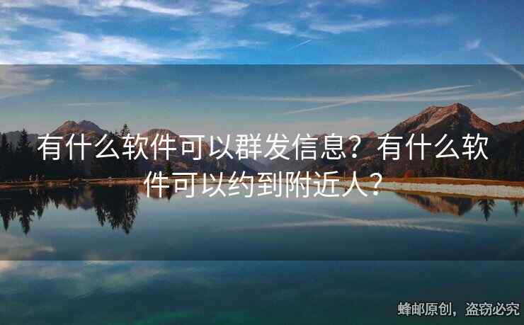 有什么軟件可以群發(fā)信息？有什么軟件可以約到附近人？