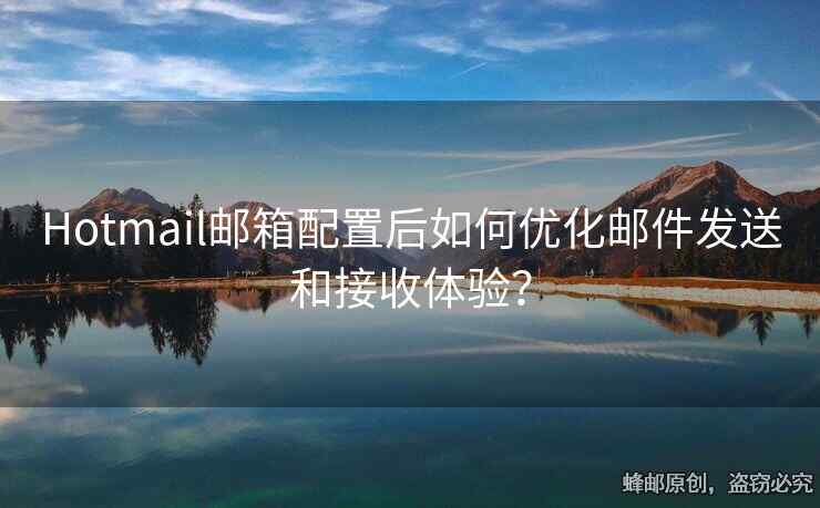Hotmail郵箱配置后如何優(yōu)化郵件發(fā)送和接收體驗？