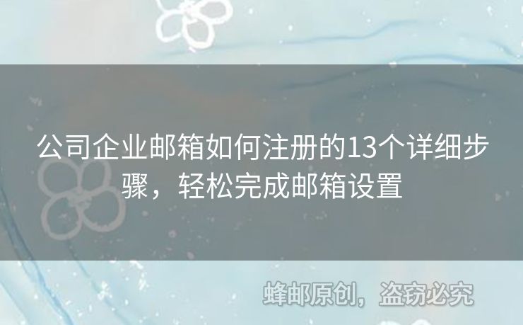 公司企業(yè)郵箱如何注冊的13個詳細(xì)步驟，輕松完成郵箱設(shè)置