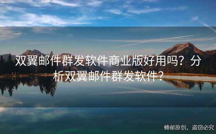 雙翼郵件群發(fā)軟件商業(yè)版好用嗎？分析雙翼郵件群發(fā)軟件？