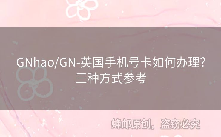 GNhao/GN-英國手機號卡如何辦理？三種方式參考