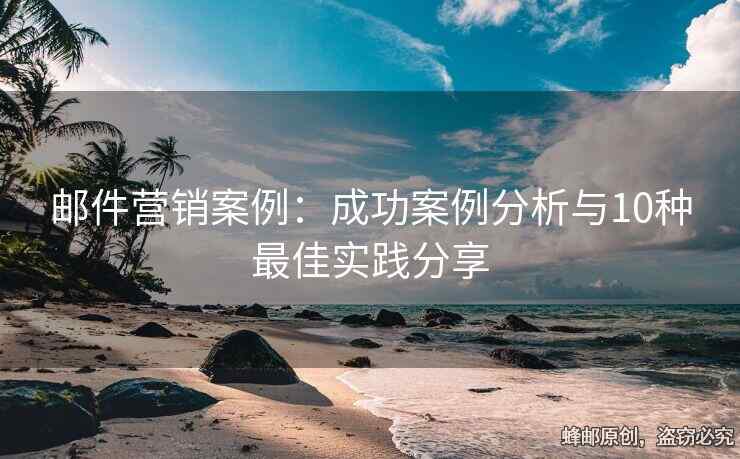 郵件營(yíng)銷案例：成功案例分析與10種最佳實(shí)踐分享