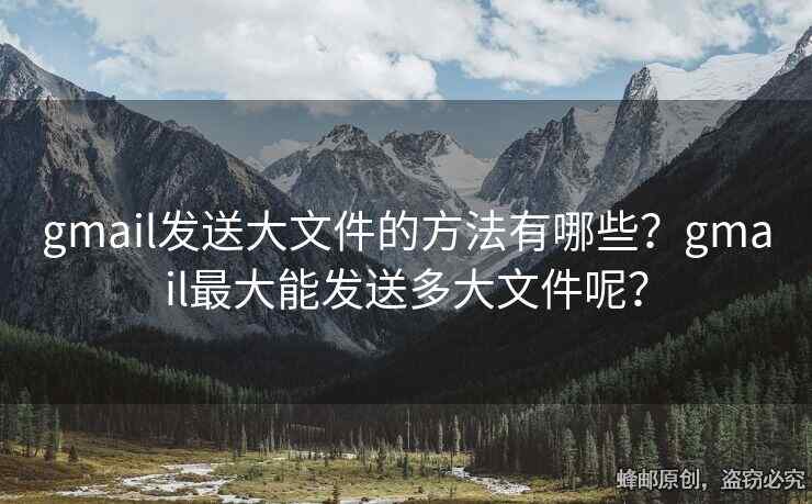 gmail發(fā)送大文件的方法有哪些？gmail最大能發(fā)送多大文件呢？