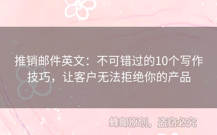 推銷郵件英文：不可錯過的10個寫作技巧，讓客戶無法拒絕你的產(chǎn)品
